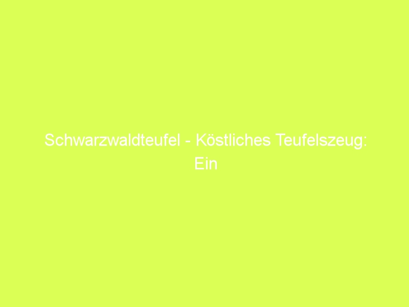 schwarzwald - Schwarzwaldteufel - Köstliches Teufelszeug: Ein einzigartiger...